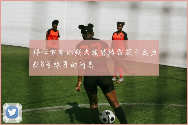 拜仁宣布比朔夫接替格雷茨卡成为新8号球员的消息