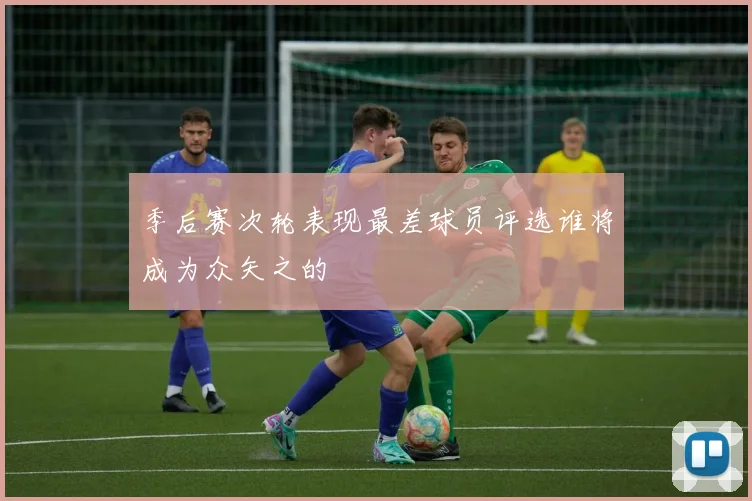 季后赛次轮表现最差球员评选谁将成为众矢之的