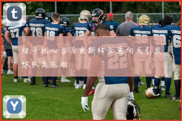 纽卡忧心吉马良斯转会意向或引发球队离队潮