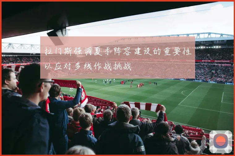 拉门斯强调夏季阵容建设的重要性以应对多线作战挑战