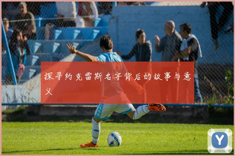 探寻约克雷斯名字背后的故事与意义