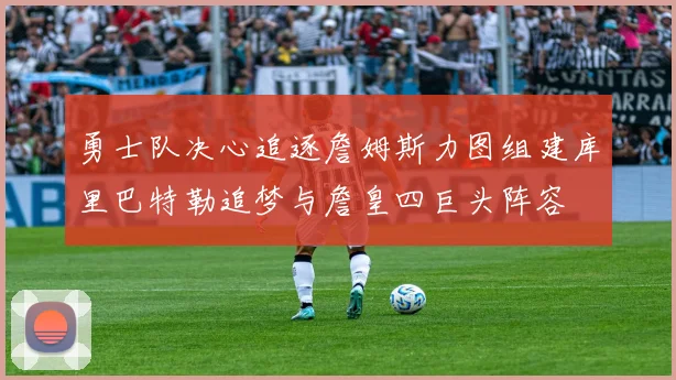 勇士队决心追逐詹姆斯力图组建库里巴特勒追梦与詹皇四巨头阵容