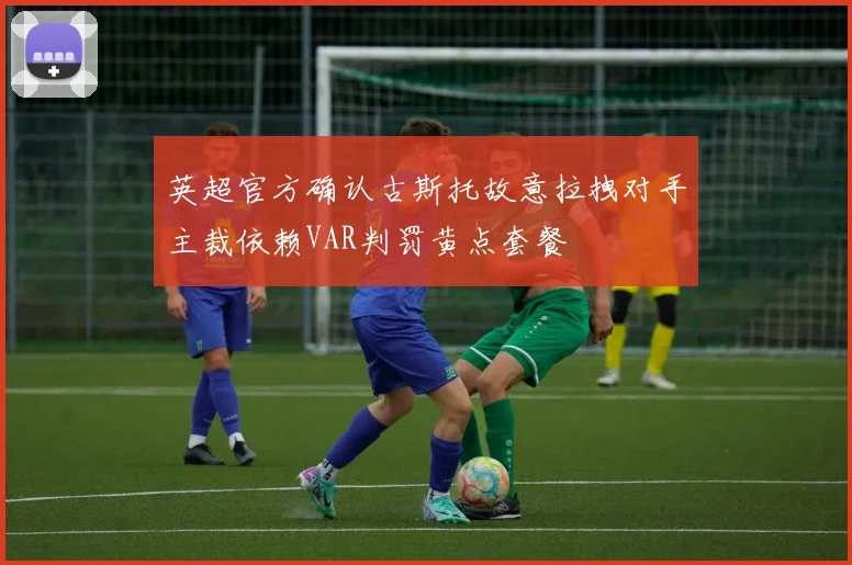 英超官方确认古斯托故意拉拽对手主裁依赖VAR判罚黄点套餐