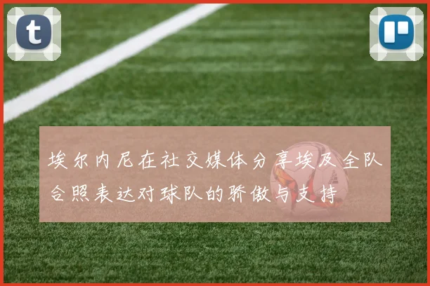 埃尔内尼在社交媒体分享埃及全队合照表达对球队的骄傲与支持