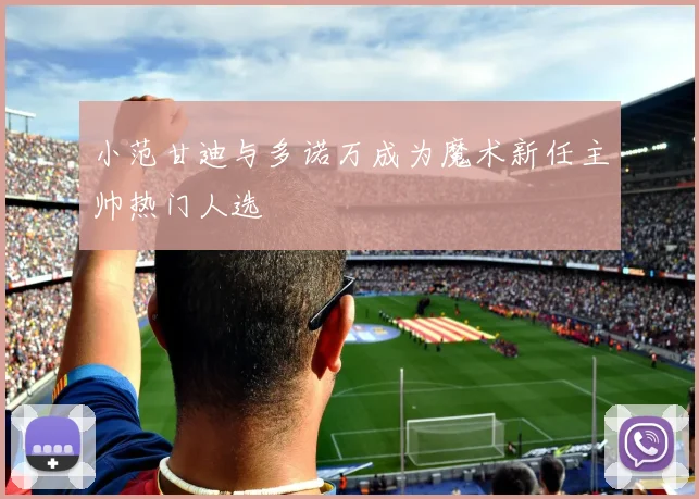 小范甘迪与多诺万成为魔术新任主帅热门人选