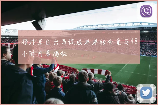 穆帅亲自出马促成库库转会皇马48小时内幕揭秘