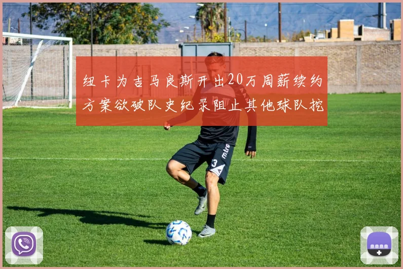 纽卡为吉马良斯开出20万周薪续约方案欲破队史纪录阻止其他球队挖角