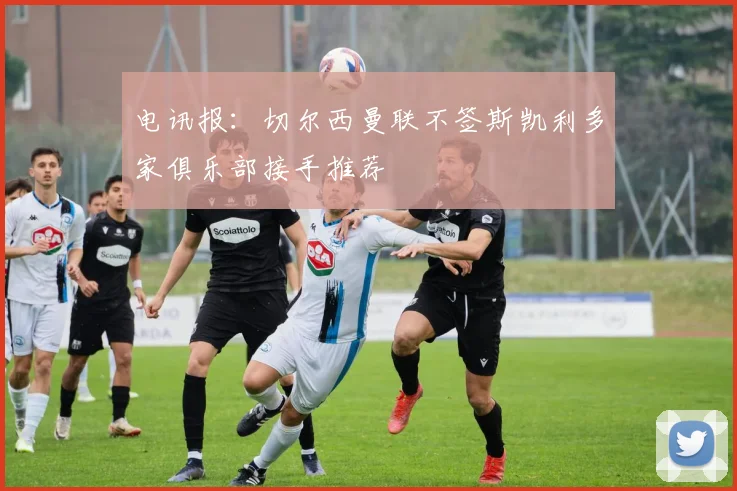 电讯报：切尔西曼联不签斯凯利多家俱乐部接手推荐