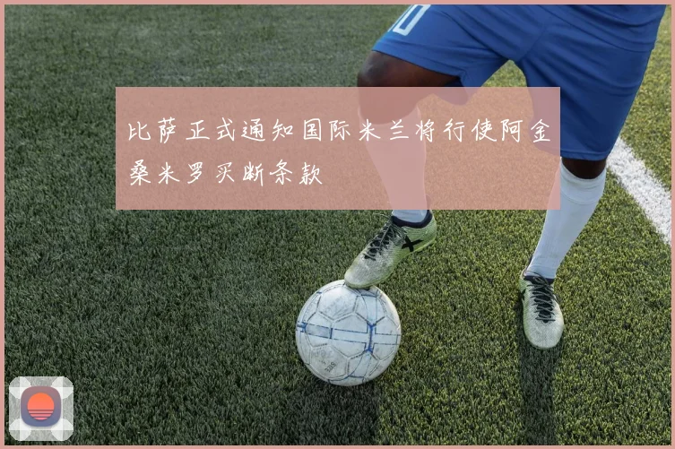 比萨正式通知国际米兰将行使阿金桑米罗买断条款