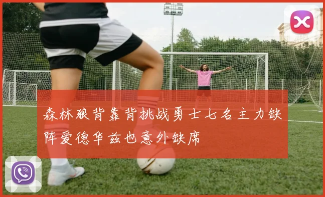 森林狼背靠背挑战勇士七名主力缺阵爱德华兹也意外缺席