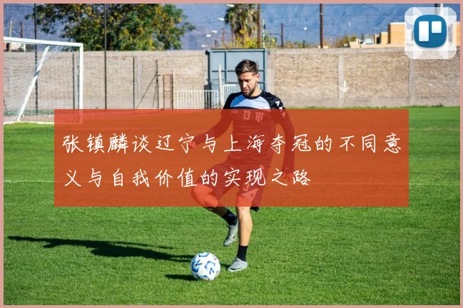 张镇麟谈辽宁与上海夺冠的不同意义与自我价值的实现之路