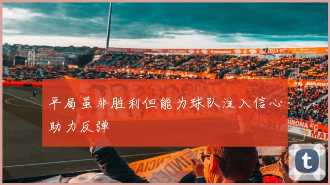 平局虽非胜利但能为球队注入信心助力反弹