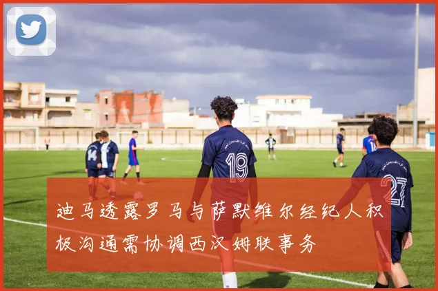 迪马透露罗马与萨默维尔经纪人积极沟通需协调西汉姆联事务